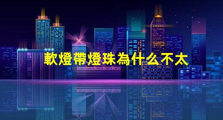 軟燈帶燈珠為什么不太亮 線條燈為什么能看見燈珠